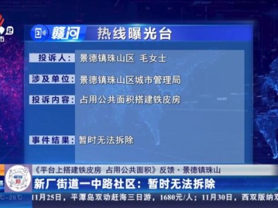 【《平台上搭建铁皮房 占用公共面积》反馈·景德镇珠山】新厂街道一中路社区：暂时无法拆除