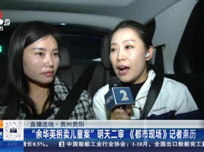 【直播连线】贵州贵阳：“余华英拐卖儿童案”明天二审 《都市现场》记者亲历