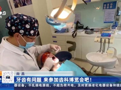 南昌：牙齿有问题 来参加齿科博览会吧！