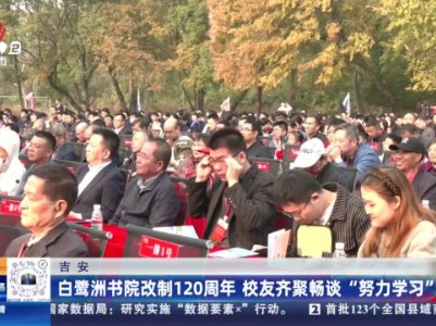 吉安：白鹭洲书院改制120周年 校友齐聚畅谈“努力学习”