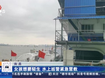 南昌：女孩想要轻生 水上巡警紧急营救
