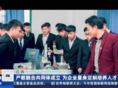 江西：产教融合共同体成立 为企业量身定制培养人才
