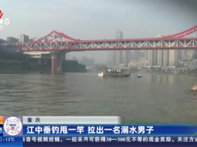 重庆：江中垂钓甩一竿 拉出一名溺水男子