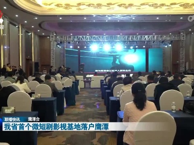 我省首个微短剧影视基地落户鹰潭