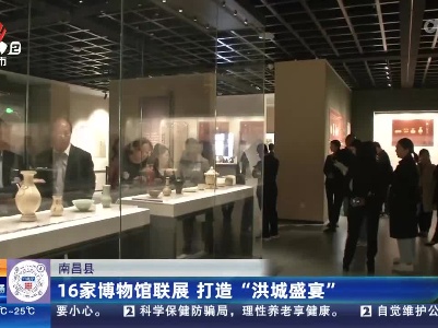 南昌县：16家博物馆联展 打造“洪城盛宴”