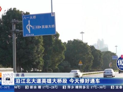 南昌：沿江北大道英雄大桥段 今天修好通车