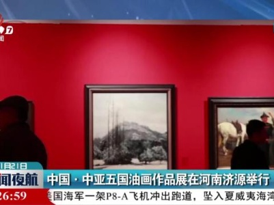 中国·中亚五国油画作品展在河南济源举行