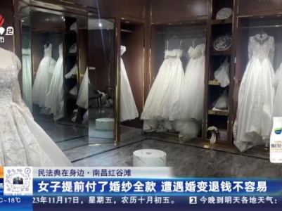【民法典在身边】南昌红谷滩：女子提前付了婚纱全款 遭遇婚变退钱不容易