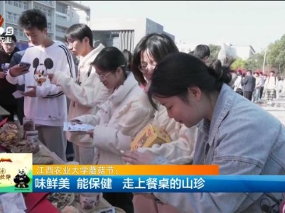 江西农业大学蘑菇节：味鲜美 能保健 走上餐桌的山珍