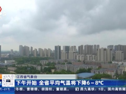 江西省气象台：下午开始 全省平均气温将下降6-8℃