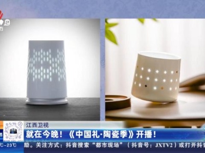 江西卫视：就在今晚！《中国礼·陶瓷季》开播！