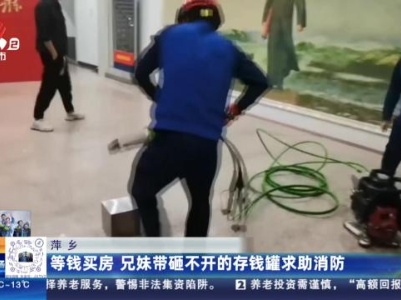 萍乡：等钱买房 兄妹带砸不开的存钱罐求助消防