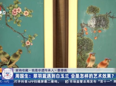 【家有收藏·我是非遗传承人·景德镇】周国生：翠羽蓝遇到白玉兰 会是怎样的艺术效果？