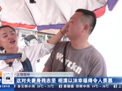 上饶信州：这对夫妻身残志坚 相濡以沫幸福得令人羡慕