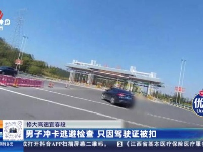 修大高速宜春段：男子冲卡逃避检查 只因驾驶证被扣