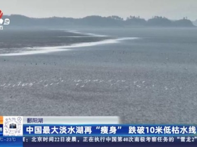 鄱阳湖：中国最大淡水湖再“瘦身”跌破10米低枯水线