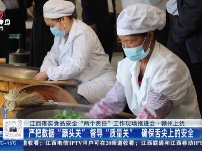 【江西落实食品安全“两个责任”工作现场推进会】赣州上犹：严把数据“源头关” 督导“质量关” 确保舌尖上的安全