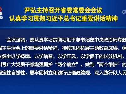 尹弘主持召开省委常委会会议 认真学习贯彻习近平总书记重要讲话精神