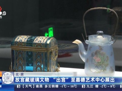 北京：故宫藏玻璃文物 “出宫”至嘉德艺术中心展出