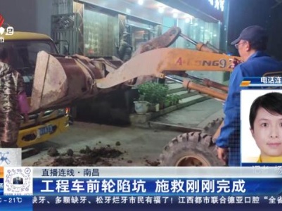 【直播连线】南昌：工程车前轮陷坑 施救刚刚完成