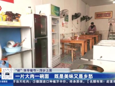 【“邮”享早餐节】萍乡上栗：一片大肉一碗面 即是美味又是乡愁