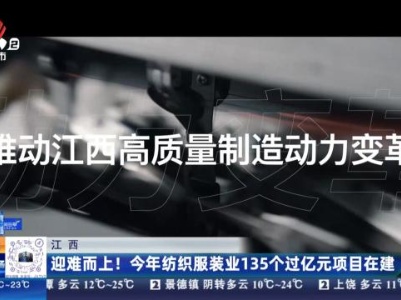 江西：迎难而上！今年纺织服装业135个过亿元项目在建