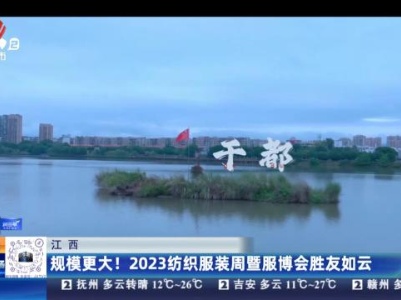 江西：规模更大！2023纺织服装周暨服博会胜友如云
