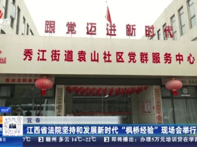 宜春：江西省法院坚持和发展新时代“枫桥经验”现场会举行