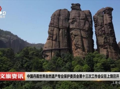 中国丹霞世界自然遗产专业保护委员会第十三次工作会议在上饶召开