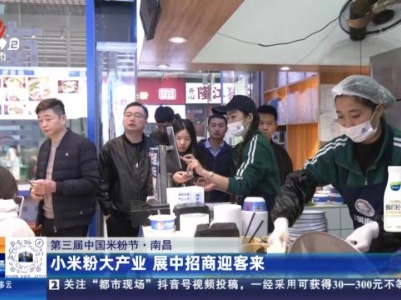 【第三届中国米粉节】南昌：小米粉大产业 展中招商迎客来