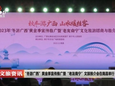 “冬游广西”黄金季宣传推广暨“老友南宁”文旅推介会在南昌举行