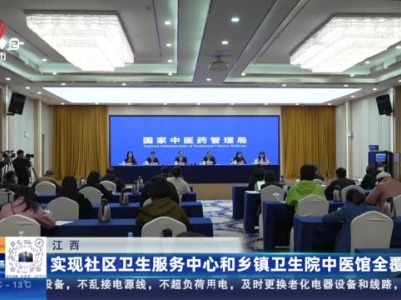 江西：实现社区卫生服务中心和乡镇卫生院中医馆全覆盖