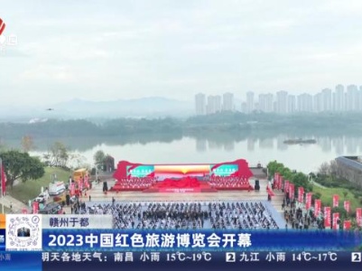 赣州于都：2023中国红色旅游博览会开幕