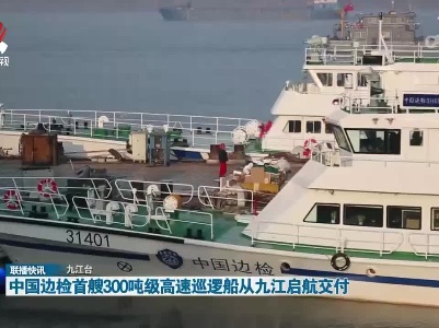 中国边检首艘300吨级高速巡逻船从九江启航交付