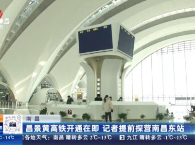 南昌：昌景黄高铁开通在即 记者提前探营南昌东站