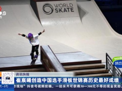 崔宸曦创造中国选手滑板世锦赛历史最好成绩