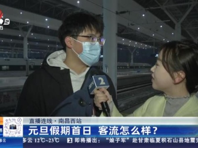【直播连线】南昌西站：元旦假期首日 客流怎么样？