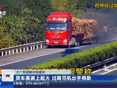 大广高速赣州南康段：货车高速上起火 过路司机出手相助