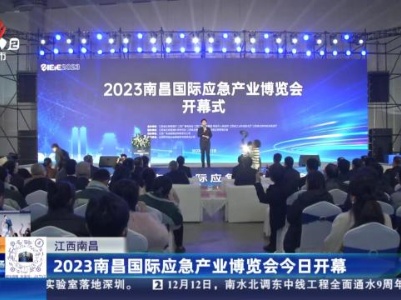 江西南昌：2023南昌国际应急产业博览会今日开幕