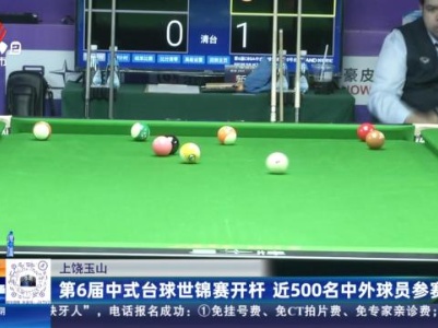 上饶玉山：第6届中式台球世锦赛开杆 近500名中外球员参赛