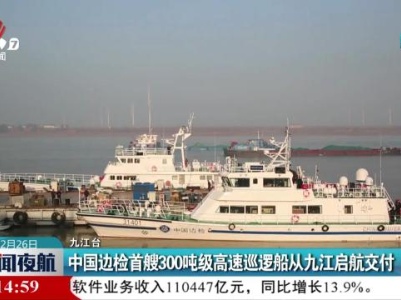 中国边检首艘300吨级高速巡逻船从九江启航交付