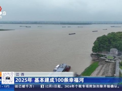 江西：2025年 基本建成100条幸福河