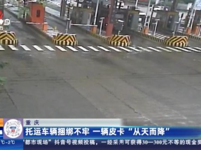 重庆：托运车辆捆绑不牢 一辆皮卡“从天而降”