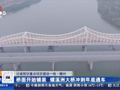 【记者探访重点项目建设一线】赣州：桥面开始铺装 螺溪洲大桥冲刺年底通车