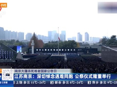 【南京大屠杀死难者国家公祭日】江苏南京：深切悼念遇难同胞 公祭仪式隆重举行