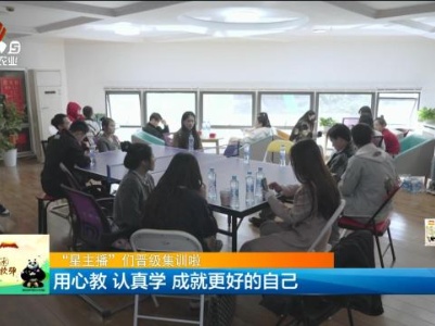 【“星主播”们晋级集训啦】用心教 认真学 成就更好的自己