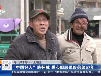 【好山好水好人】上饶玉山：“中国好人”陈怀林 悉心照顾残疾弟弟57年