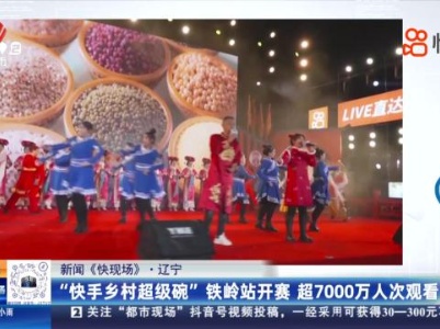 【新闻《快现场》】辽宁：“快手乡村超级碗”铁岭站开赛 超7000万人次观看