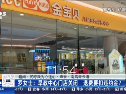 【赣问·民呼我为心连心·声音·南昌青云谱】罗女士：早教中心门店关闭 退费要扣违约金？