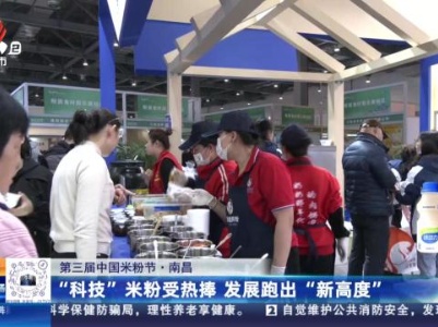 【第三届中国米粉节】南昌：“科技”米粉受热捧 发展跑出“新高度”